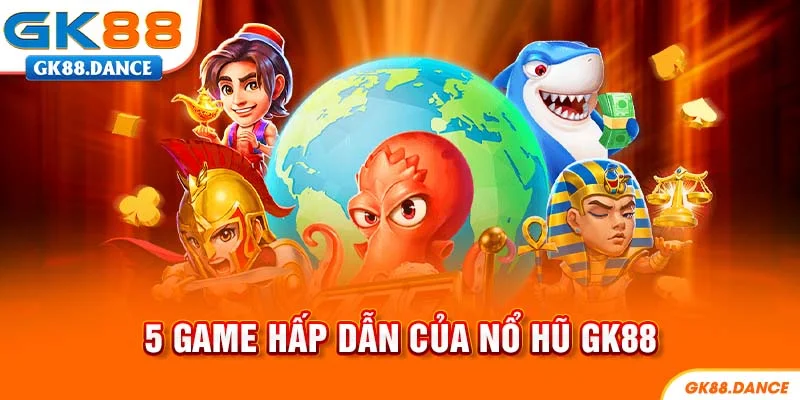 Top 5 game hấp dẫn của nổ hũ GK88