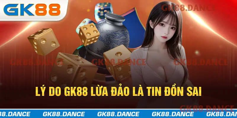 Lý do để chứng minh GK88 lừa đảo là tin đồn sai sự thật