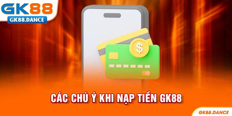 Những chú ý cần nắm khi nạp tiền GK88