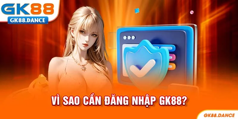 Vì sao cần đăng nhập GK88?