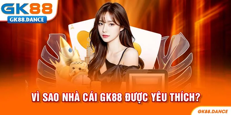 Lý do nhà cái GK88 được yêu thích đến thế?